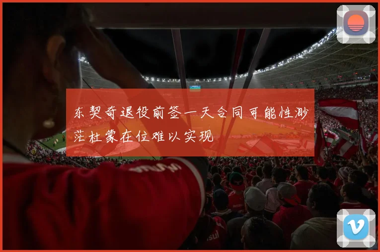 东契奇退役前签一天合同可能性渺茫杜蒙在位难以实现