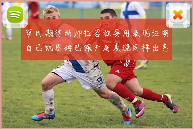 萨内期待纳帅征召称要用表现证明自己凯恩姆巴佩开局表现同样出色