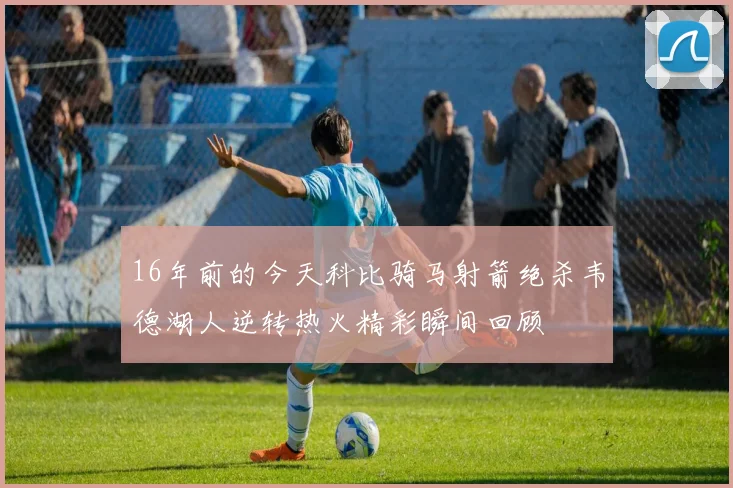 16年前的今天科比骑马射箭绝杀韦德湖人逆转热火精彩瞬间回顾