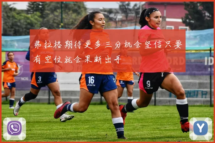 弗拉格期待更多三分机会坚信只要有空位就会果断出手