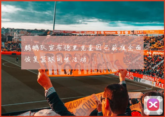 鹈鹕队宣布德里克奎因已获准全面恢复篮球训练活动