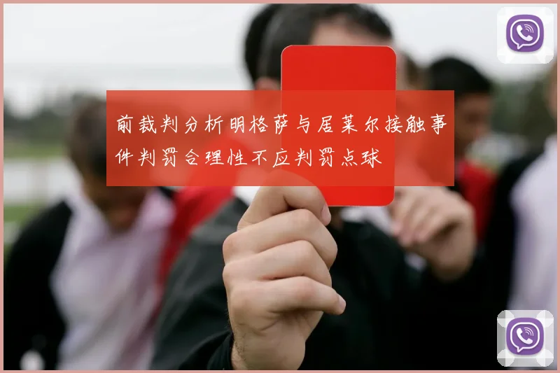 前裁判分析明格萨与居莱尔接触事件判罚合理性不应判罚点球