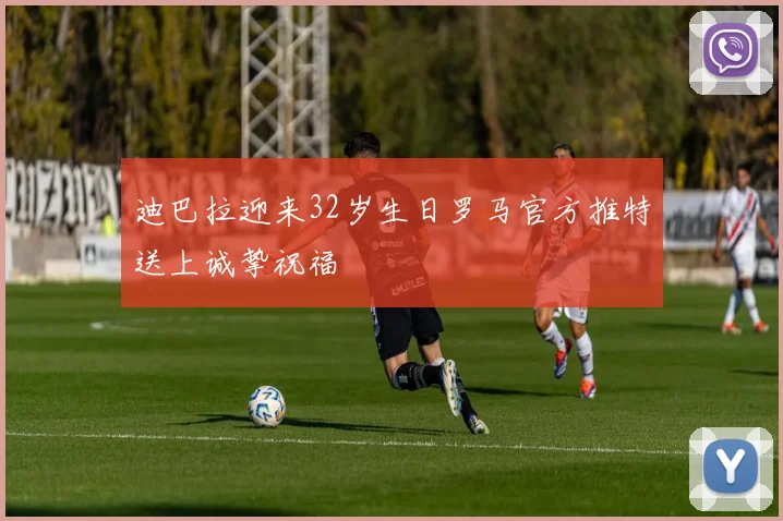 迪巴拉迎来32岁生日罗马官方推特送上诚挚祝福