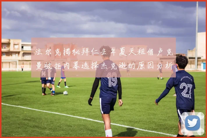 法尔克揭秘拜仁去年夏天租借卢克曼被拒内幕选择杰克逊的原因分析