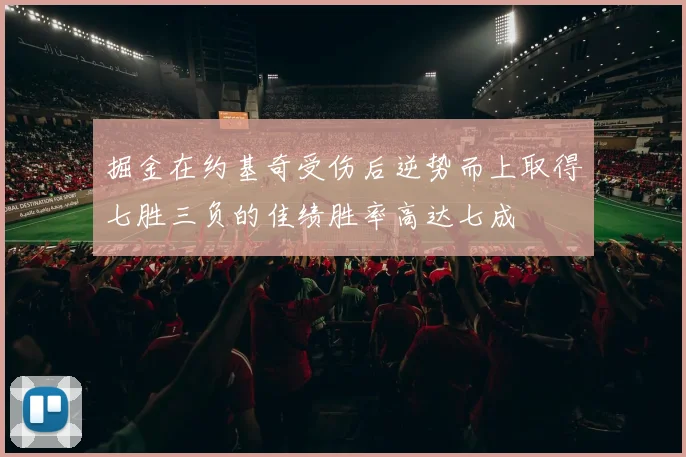 掘金在约基奇受伤后逆势而上取得七胜三负的佳绩胜率高达七成
