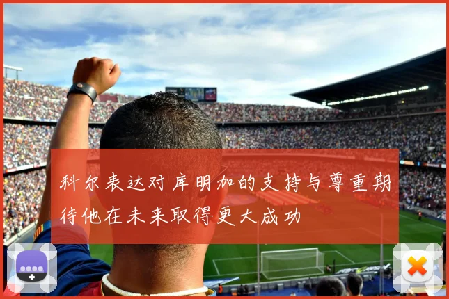科尔表达对库明加的支持与尊重期待他在未来取得更大成功