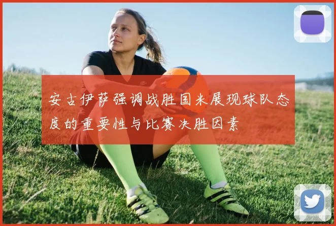 安古伊萨强调战胜国米展现球队态度的重要性与比赛决胜因素