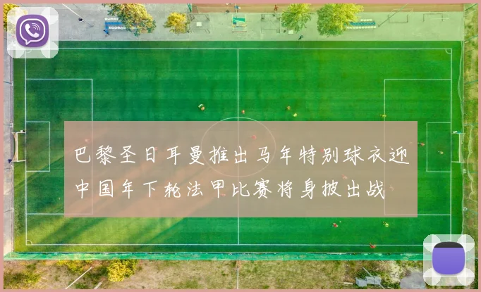 巴黎圣日耳曼推出马年特别球衣迎中国年下轮法甲比赛将身披出战