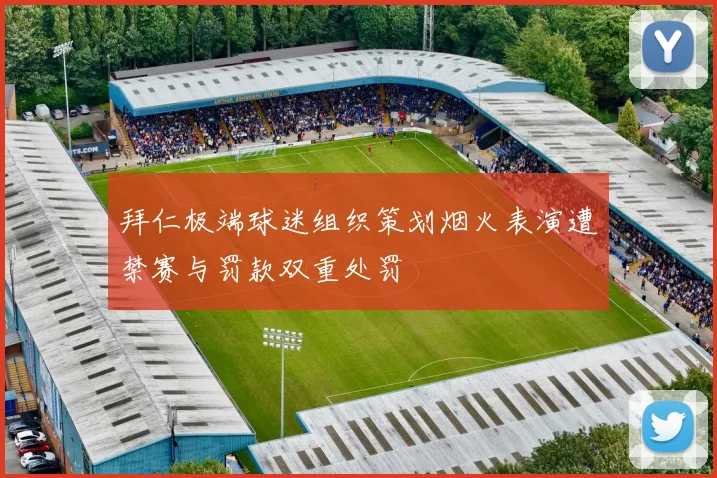 拜仁极端球迷组织策划烟火表演遭禁赛与罚款双重处罚
