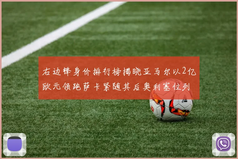 右边锋身价排行榜揭晓亚马尔以2亿欧元领跑萨卡紧随其后奥利塞位列第三