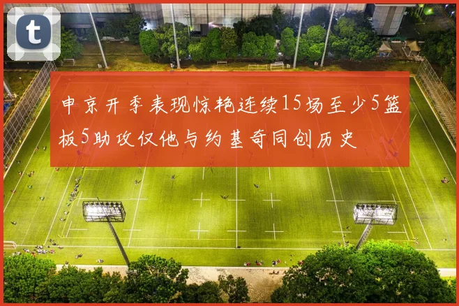 申京开季表现惊艳连续15场至少5篮板5助攻仅他与约基奇同创历史