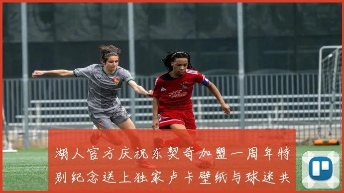 湖人官方庆祝东契奇加盟一周年特别纪念送上独家卢卡壁纸与球迷共享快乐时光
