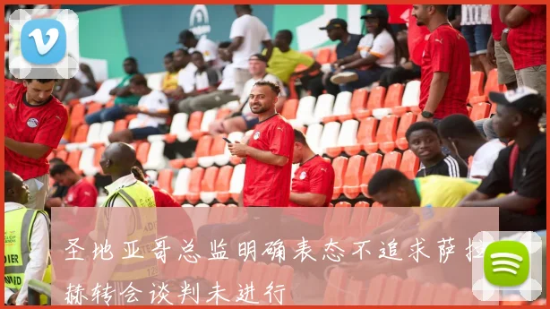 圣地亚哥总监明确表态不追求萨拉赫转会谈判未进行