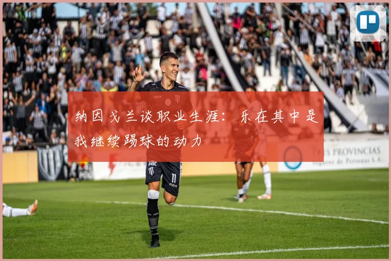 纳因戈兰谈职业生涯：乐在其中是我继续踢球的动力