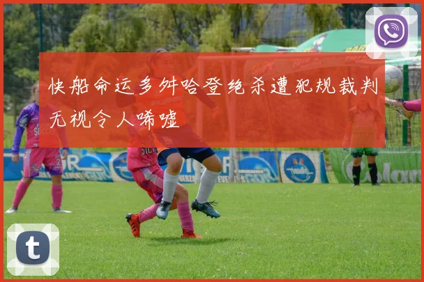 快船命运多舛哈登绝杀遭犯规裁判无视令人唏嘘