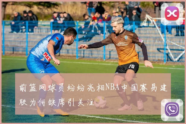 前篮网球员纷纷亮相NBA中国赛易建联为何缺席引关注