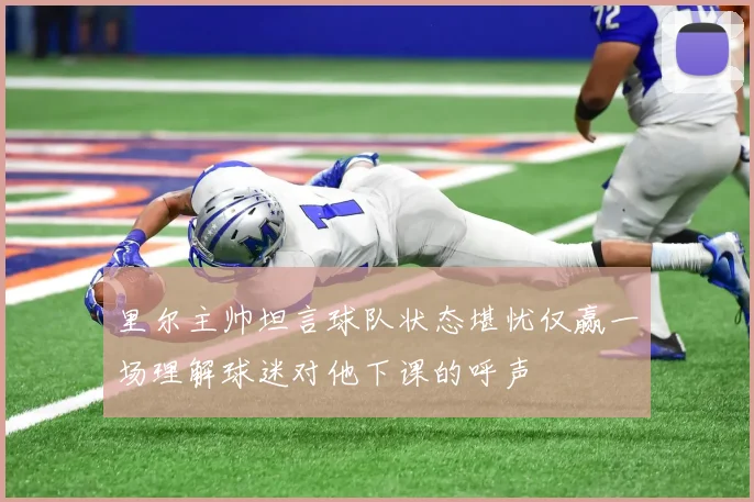 里尔主帅坦言球队状态堪忧仅赢一场理解球迷对他下课的呼声
